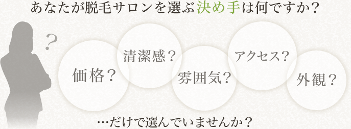 あなたが脱毛サロンを選ぶ決め手は何ですか？