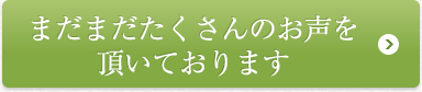 まだまだたくさんのお声を頂いております